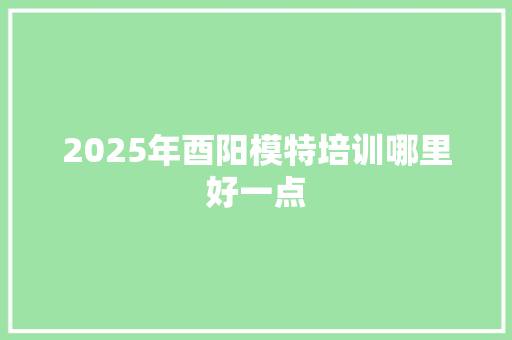 2025年酉阳模特培训哪里好一点