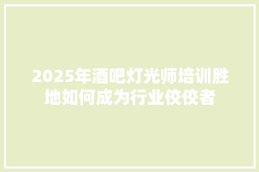 2025年酒吧灯光师培训胜地如何成为行业佼佼者 未命名