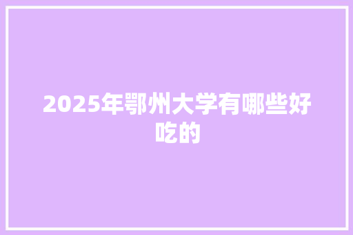 2025年鄂州大学有哪些好吃的 未命名