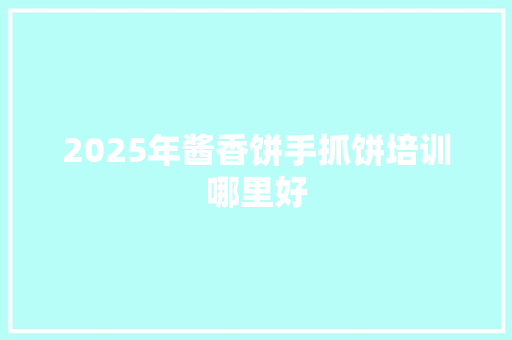 2025年酱香饼手抓饼培训哪里好 未命名