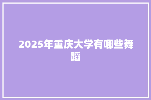 2025年重庆大学有哪些舞蹈 未命名