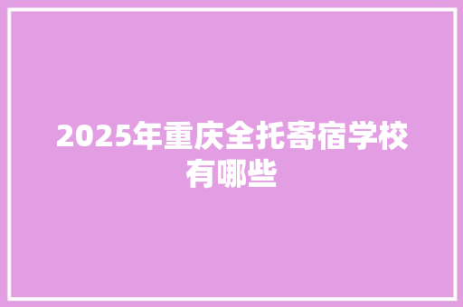 2025年重庆全托寄宿学校有哪些