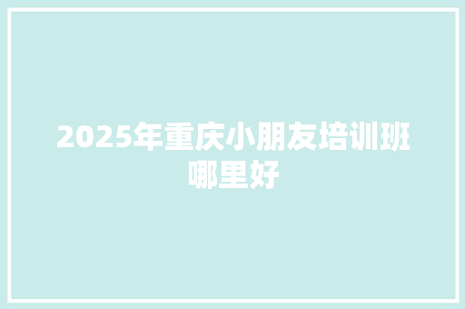 2025年重庆小朋友培训班哪里好 未命名