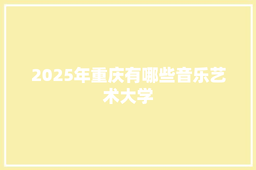 2025年重庆有哪些音乐艺术大学 未命名