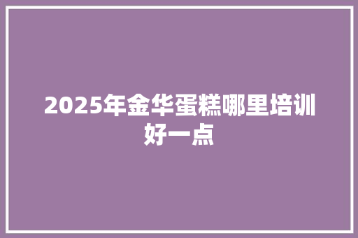 2025年金华蛋糕哪里培训好一点 未命名