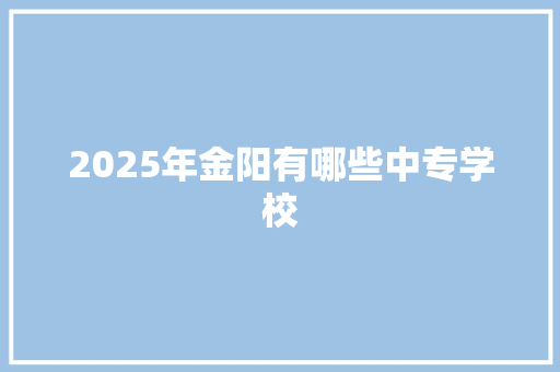 2025年金阳有哪些中专学校