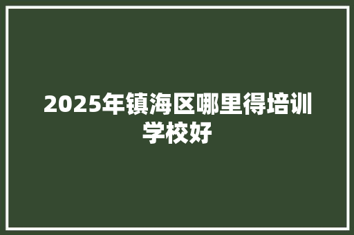 2025年镇海区哪里得培训学校好 未命名