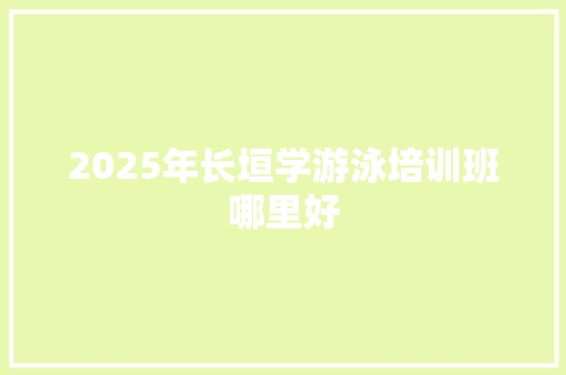 2025年长垣学游泳培训班哪里好