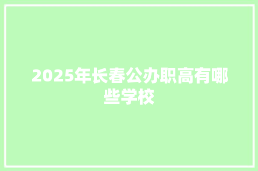 2025年长春公办职高有哪些学校 未命名