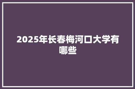 2025年长春梅河口大学有哪些