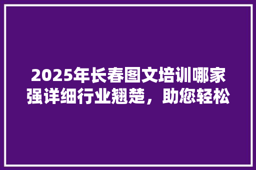 2025年长春图文培训哪家强详细行业翘楚，助您轻松提升专业技能 未命名