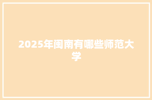 2025年闽南有哪些师范大学 未命名