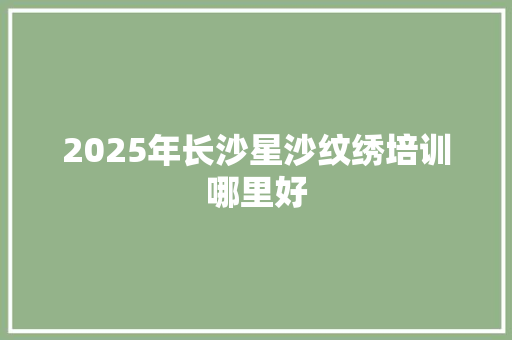 2025年长沙星沙纹绣培训哪里好 未命名