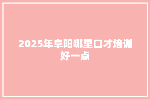 2025年阜阳哪里口才培训好一点 未命名