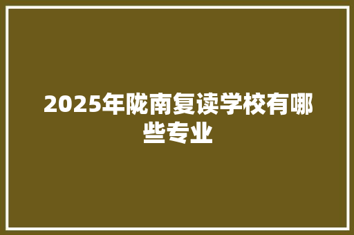 2025年陇南复读学校有哪些专业 未命名