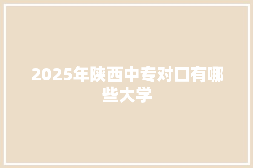 2025年陕西中专对口有哪些大学