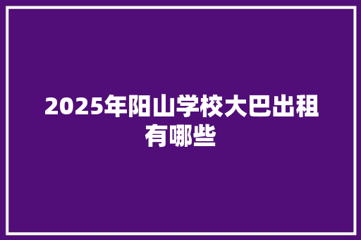 2025年阳山学校大巴出租有哪些 未命名