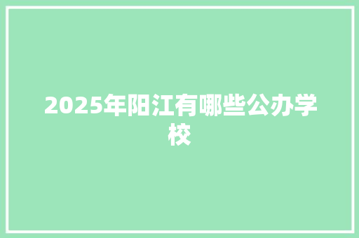 2025年阳江有哪些公办学校 未命名