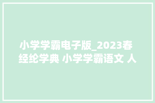 小学学霸电子版_2023春 经纶学典 小学学霸语文 人教版 16年级下册 高清pdf电子版 综述范文