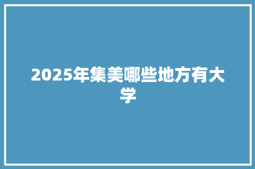 2025年集美哪些地方有大学