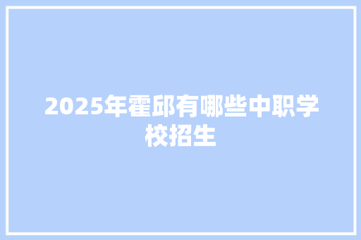 2025年霍邱有哪些中职学校招生 未命名