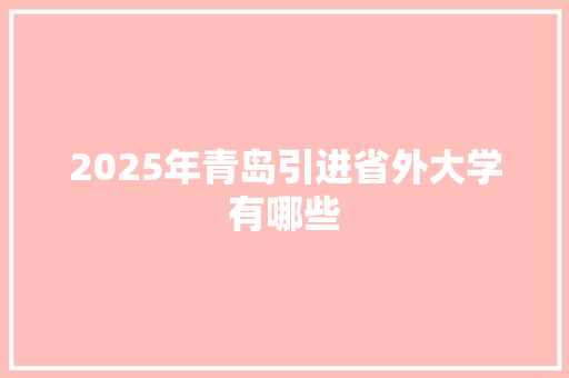 2025年青岛引进省外大学有哪些 未命名