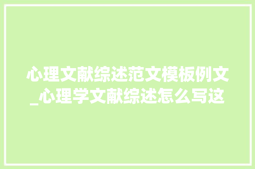 心理文献综述范文模板例文_心理学文献综述怎么写这里有五个关键要点 论文范文