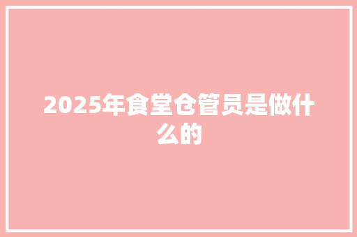 2025年食堂仓管员是做什么的 未命名