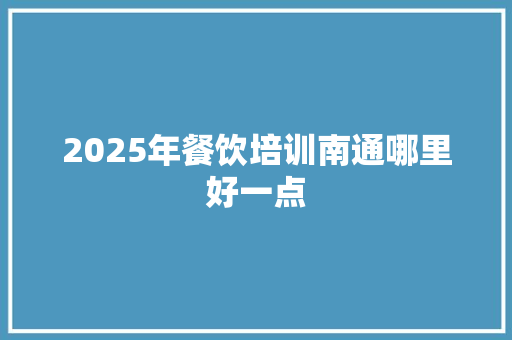 2025年餐饮培训南通哪里好一点 未命名