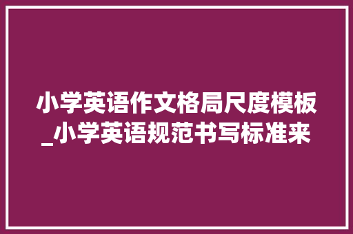 小学英语作文格局尺度模板_小学英语规范书写标准来了手把手教孩子写出漂亮的英文字体