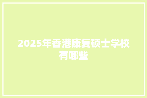 2025年香港康复硕士学校有哪些