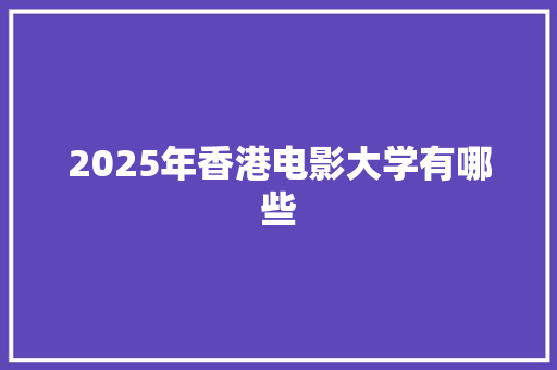 2025年香港电影大学有哪些