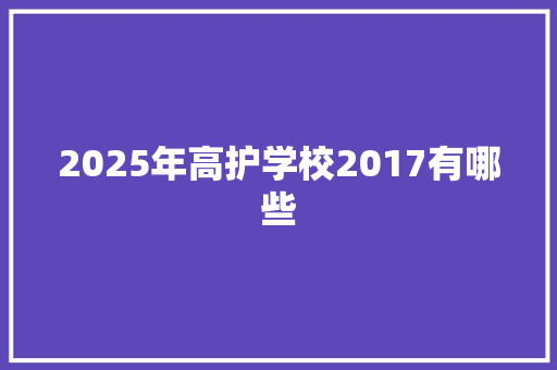 2025年高护学校2017有哪些 未命名