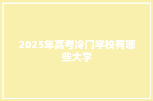 2025年高考冷门学校有哪些大学 未命名