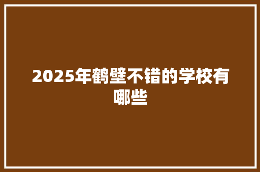 2025年鹤壁不错的学校有哪些 未命名