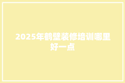 2025年鹤壁装修培训哪里好一点 未命名