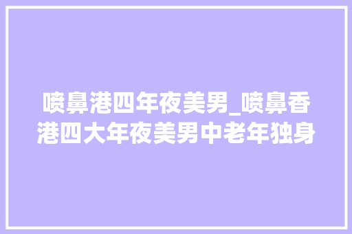 喷鼻港四年夜美男_喷鼻香港四大年夜美男中老年独身年轻时被富豪追退圈多年潇洒无儿女