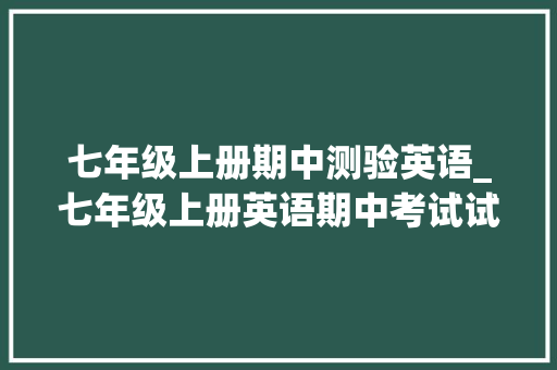 七年级上册期中测验英语_七年级上册英语期中考试试卷及谜底 申请书范文