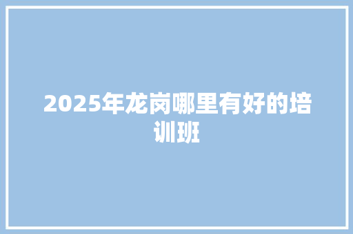 2025年龙岗哪里有好的培训班