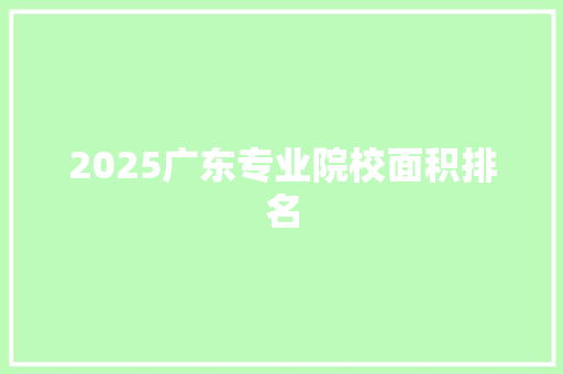 2025广东专业院校面积排名 未命名