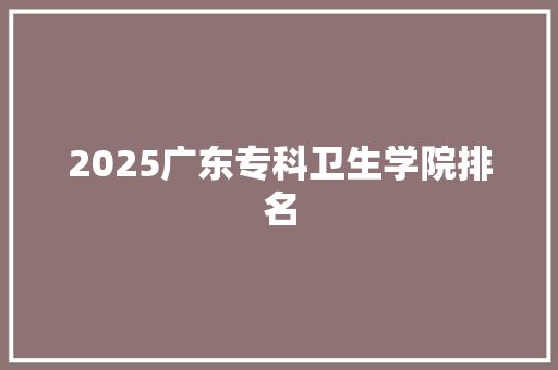 2025广东专科卫生学院排名