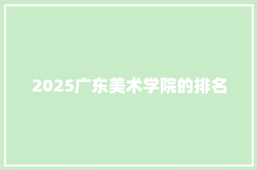 2025广东美术学院的排名 未命名