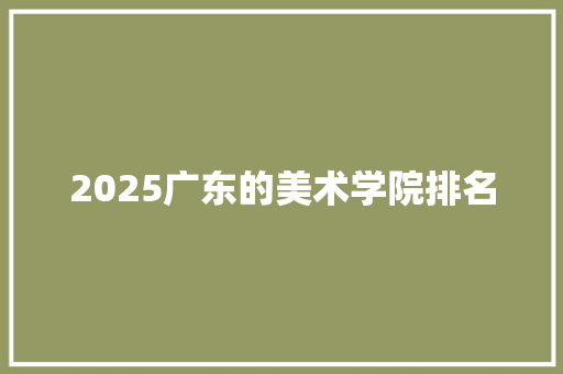 2025广东的美术学院排名 未命名