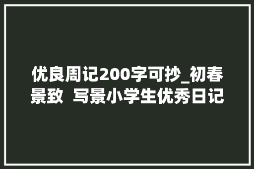 优良周记200字可抄_初春景致  写景小学生优秀日记周记作文200字