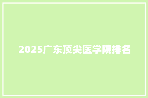 2025广东顶尖医学院排名 未命名