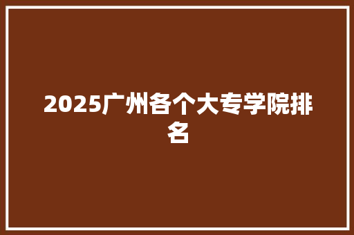 2025广州各个大专学院排名 未命名