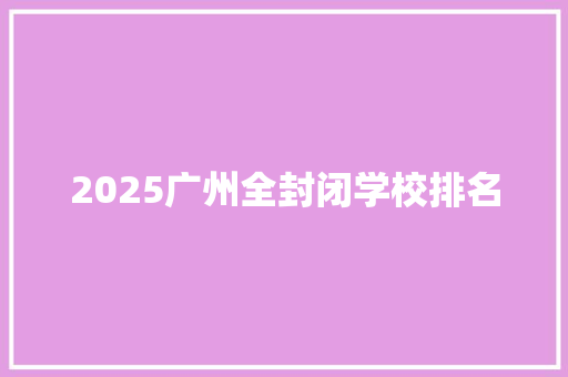 2025广州全封闭学校排名