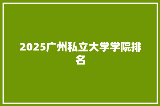 2025广州私立大学学院排名 未命名