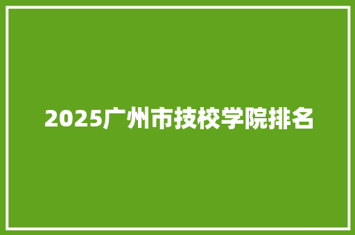 2025广州市技校学院排名