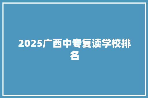 2025广西中专复读学校排名 未命名